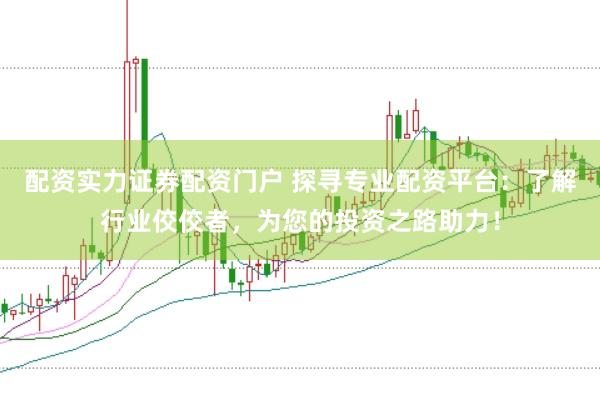 配资实力证券配资门户 探寻专业配资平台：了解行业佼佼者，为您的投资之路助力！