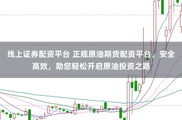 线上证券配资平台 正规原油期货配资平台，安全高效，助您轻松开启原油投资之路