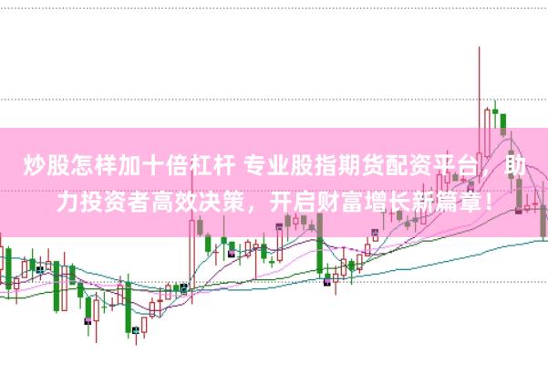 炒股怎样加十倍杠杆 专业股指期货配资平台,助力投资者高效决策,开启财富增长新篇章!