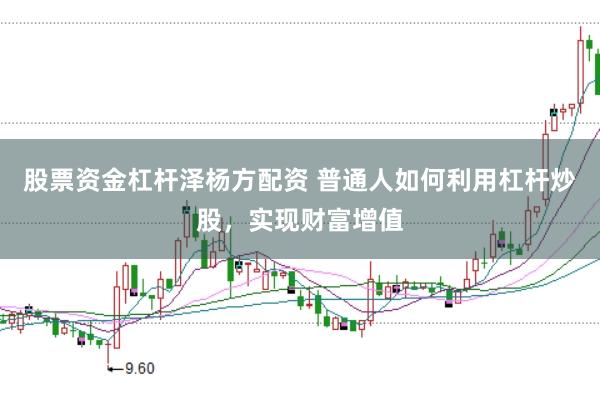股票资金杠杆泽杨方配资 普通人如何利用杠杆炒股，实现财富增值