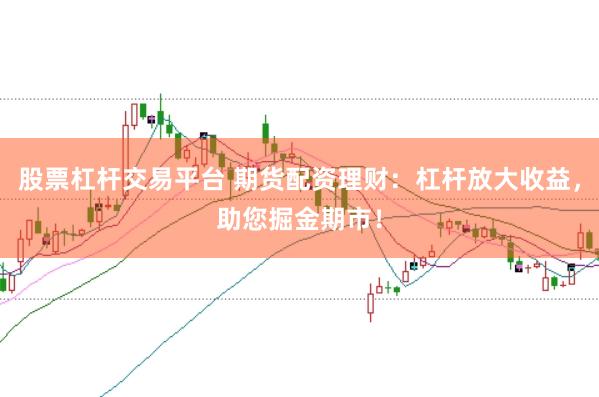 股票杠杆交易平台 期货配资理财：杠杆放大收益，助您掘金期市！
