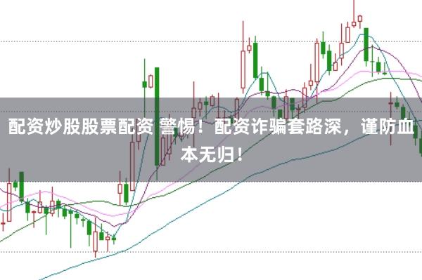 配资炒股股票配资 警惕！配资诈骗套路深，谨防血本无归！