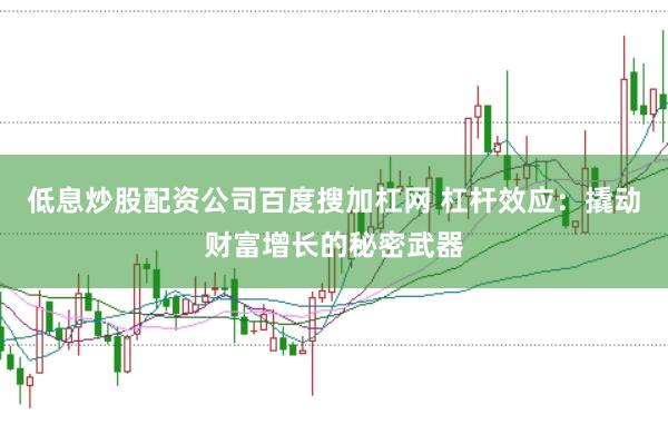 低息炒股配资公司百度搜加杠网 杠杆效应：撬动财富增长的秘密武器