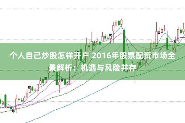 个人自己炒股怎样开户 2016年股票配资市场全景解析：机遇与风险并存