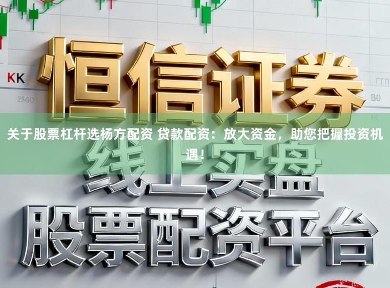 关于股票杠杆选杨方配资 贷款配资:放大资金,助您把握投资机遇!