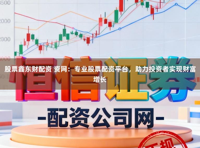股票鑫东财配资 资网:专业股票配资平台,助力投资者实现财富增长