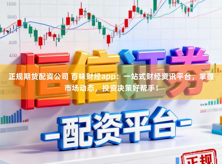 正规期货配资公司 百味财经app:一站式财经资讯平台,掌握市场动态,投资决策好帮手!