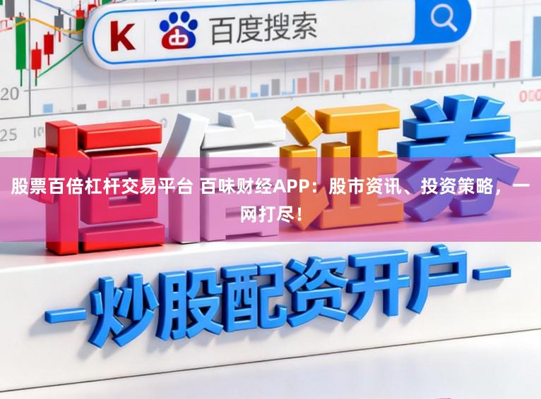 股票百倍杠杆交易平台 百味财经APP:股市资讯、投资策略,一网打尽!