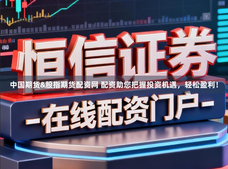 中国期货&股指期货配资网 配资助您把握投资机遇,轻松盈利!