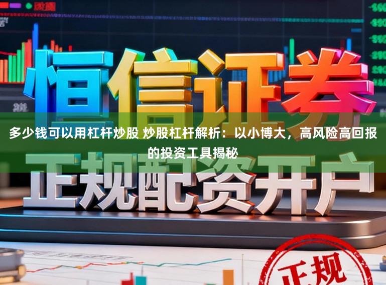 多少钱可以用杠杆炒股 炒股杠杆解析：以小博大，高风险高回报的投资工具揭秘