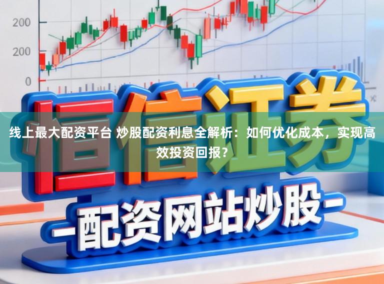 线上最大配资平台 炒股配资利息全解析：如何优化成本，实现高效投资回报？
