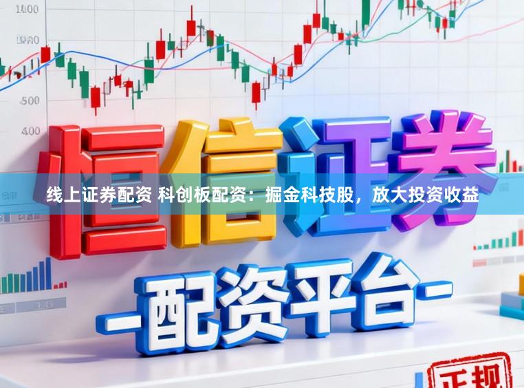 线上证券配资 科创板配资:掘金科技股,放大投资收益