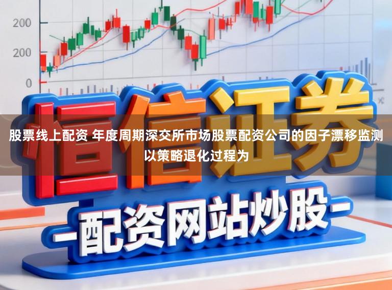股票线上配资 年度周期深交所市场股票配资公司的因子漂移监测以策略退化过程为