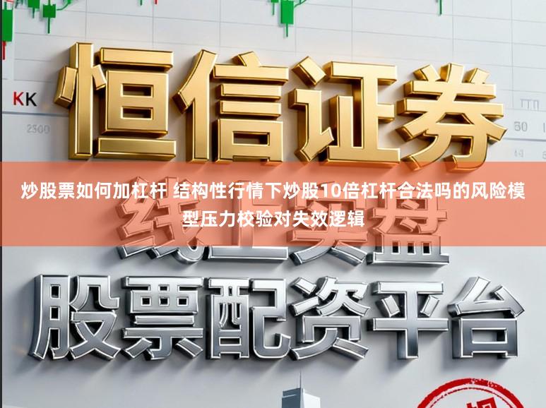 炒股票如何加杠杆 结构性行情下炒股10倍杠杆合法吗的风险模型压力校验对失效逻辑