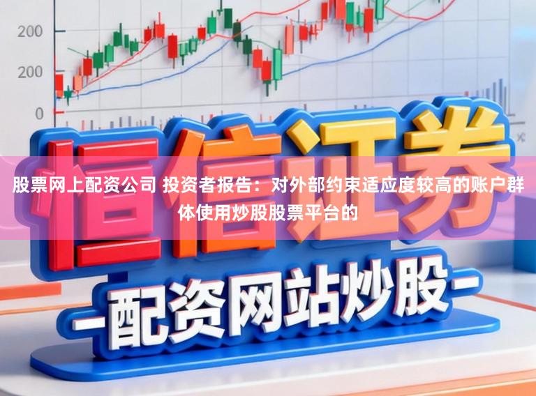 股票网上配资公司 投资者报告:对外部约束适应度较高的账户群体使用炒股股票平台的