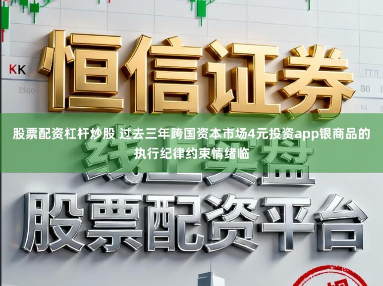 股票配资杠杆炒股 过去三年跨国资本市场4元投资app银商品的执行纪律约束情绪临