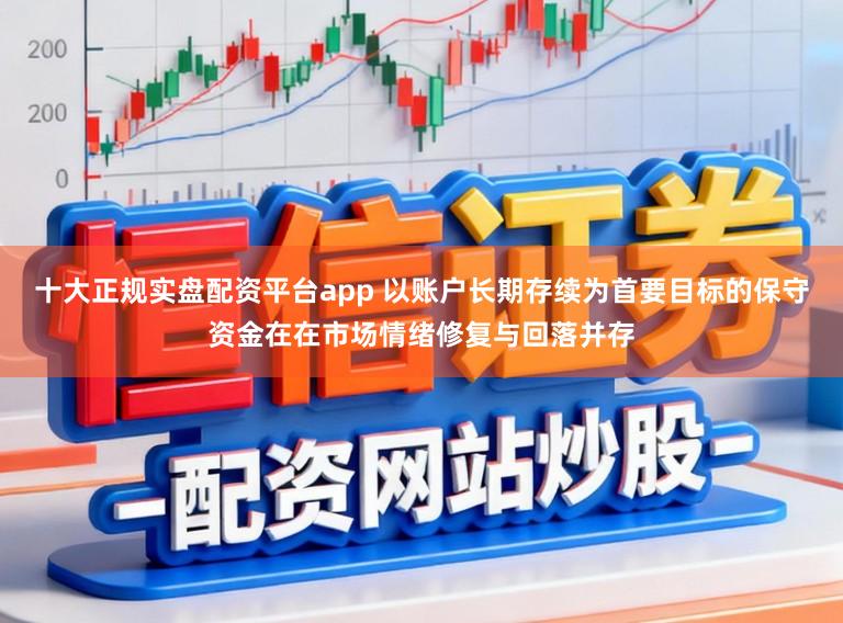 十大正规实盘配资平台app 以账户长期存续为首要目标的保守资金在在市场情绪修复与回落并存