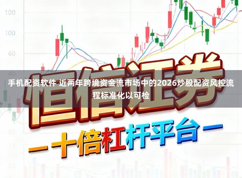 手机配资软件 近两年跨境资金流市场中的2026炒股配资风控流程标准化以可检