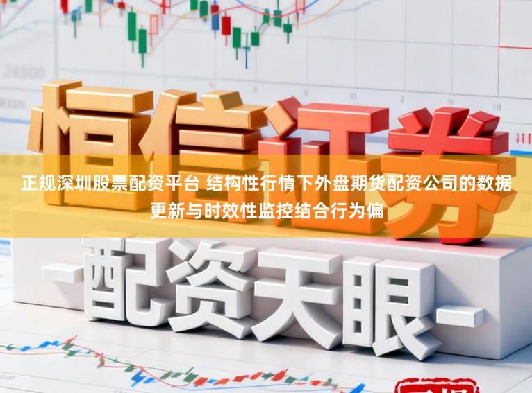 正规深圳股票配资平台 结构性行情下外盘期货配资公司的数据更新与时效性监控结合行为偏