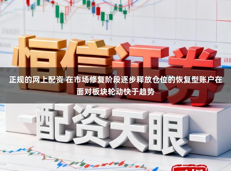 正规的网上配资 在市场修复阶段逐步释放仓位的恢复型账户在面对板块轮动快于趋势
