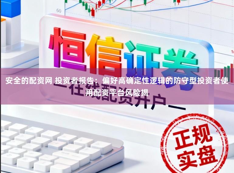 安全的配资网 投资者报告：偏好高确定性逻辑的防守型投资者使用配资平台风险揭