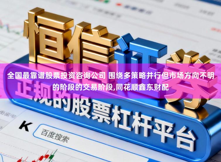 全国最靠谱股票投资咨询公司 围绕多策略并行但市场方向不明的阶段的交易阶段，同花顺鑫东财配