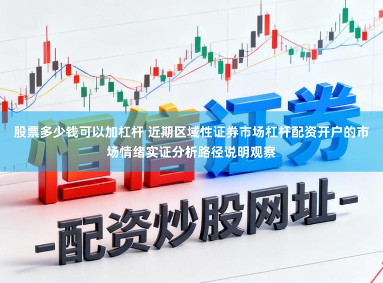 股票多少钱可以加杠杆 近期区域性证券市场杠杆配资开户的市场情绪实证分析路径说明观察