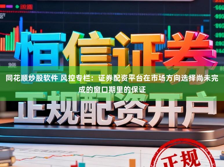 同花顺炒股软件 风控专栏：证券配资平台在市场方向选择尚未完成的窗口期里的保证
