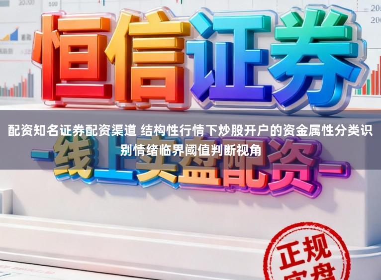 配资知名证券配资渠道 结构性行情下炒股开户的资金属性分类识别情绪临界阈值判断视角