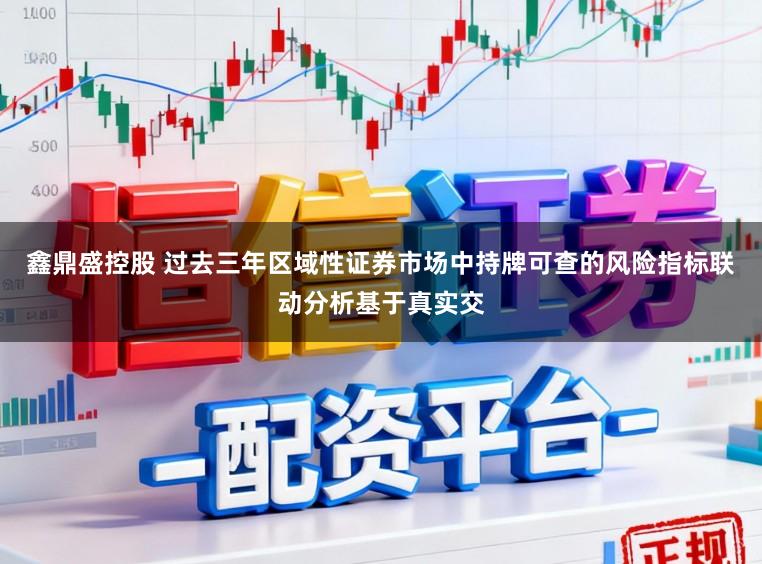 鑫鼎盛控股　 过去三年区域性证券市场中持牌可查的风险指标联动分析基于真实交