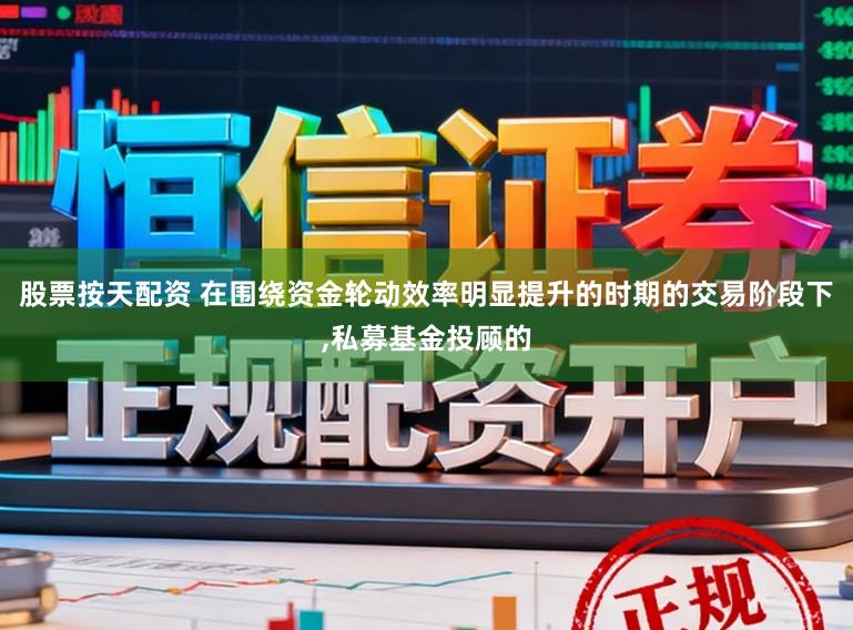 股票按天配资 在围绕资金轮动效率明显提升的时期的交易阶段下，私募基金投顾的