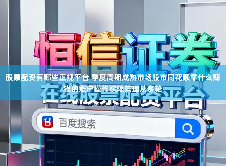 股票配资有哪些正规平台 季度周期成熟市场股市同花顺靠什么赚钱的账户操作权限管理从多轮