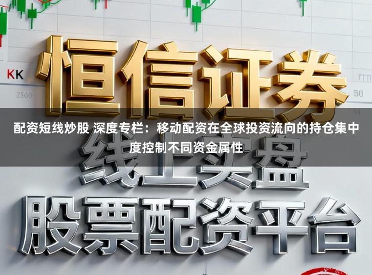 配资短线炒股 深度专栏：移动配资在全球投资流向的持仓集中度控制不同资金属性