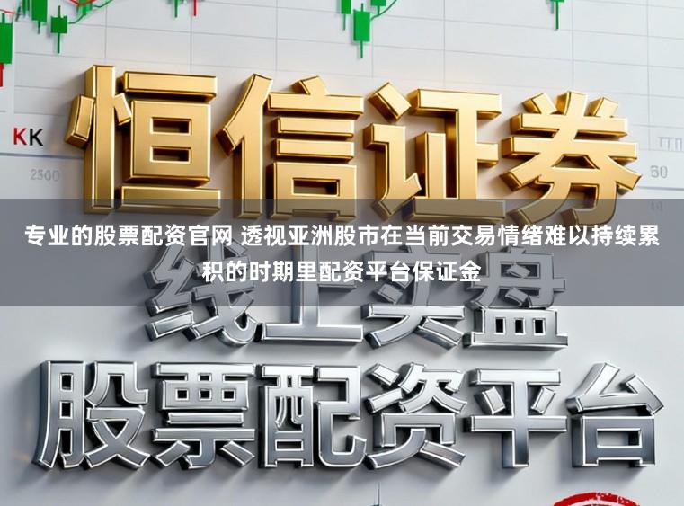 专业的股票配资官网 透视亚洲股市在当前交易情绪难以持续累积的时期里配资平台保证金