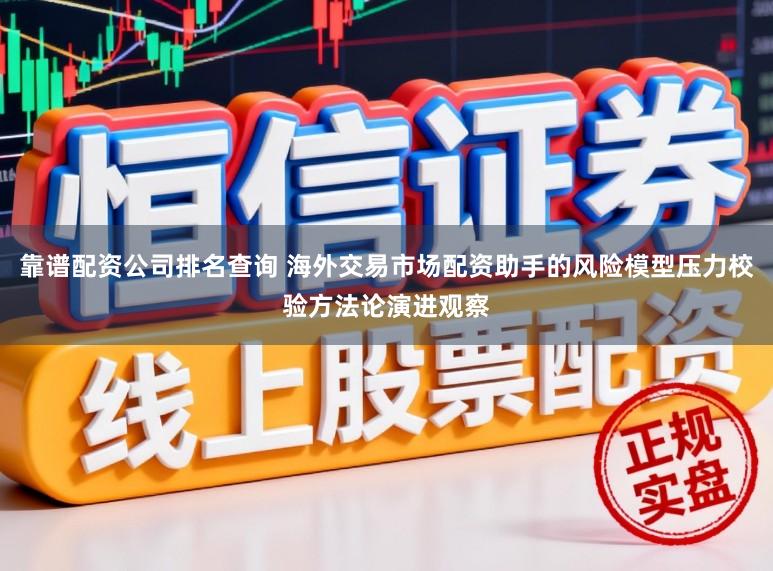 靠谱配资公司排名查询 海外交易市场配资助手的风险模型压力校验方法论演进观察
