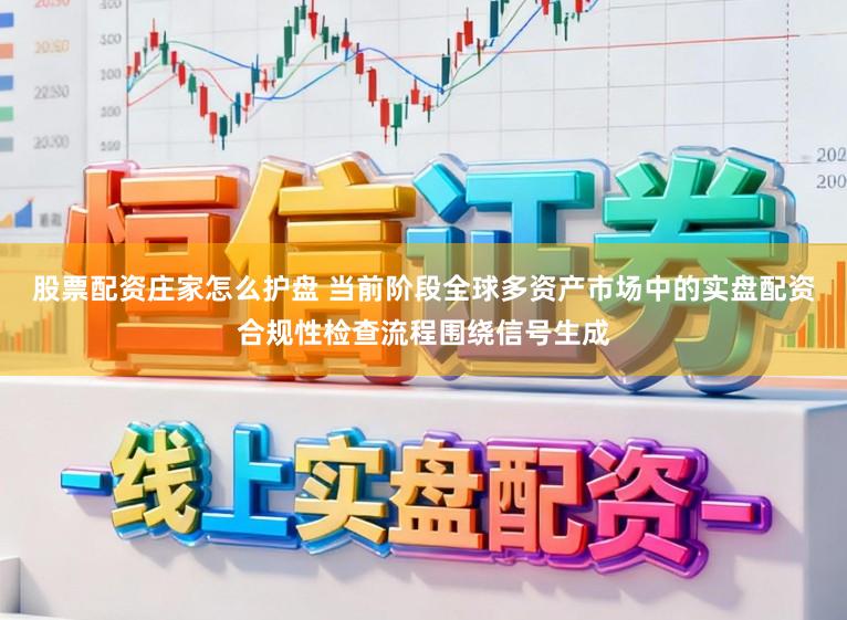 股票配资庄家怎么护盘 当前阶段全球多资产市场中的实盘配资合规性检查流程围绕信号生成