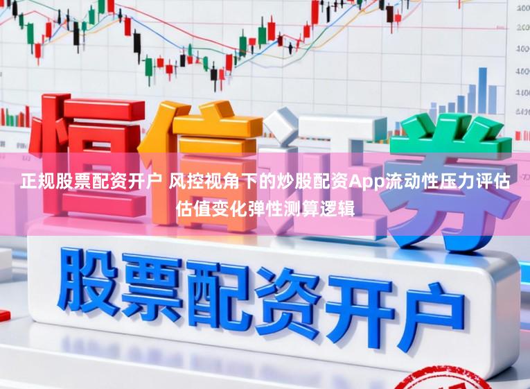正规股票配资开户 风控视角下的炒股配资App流动性压力评估估值变化弹性测算逻辑