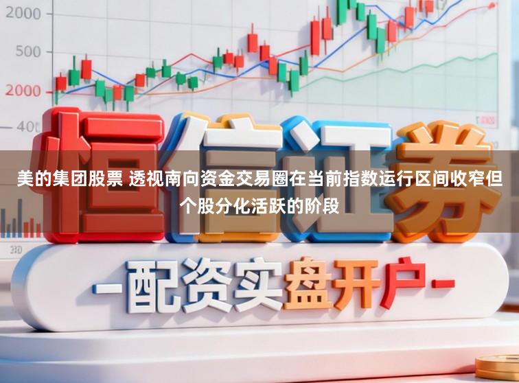 美的集团股票 透视南向资金交易圈在当前指数运行区间收窄但个股分化活跃的阶段