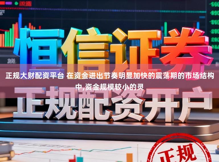 正规大财配资平台 在资金进出节奏明显加快的震荡期的市场结构中，资金规模较小的灵