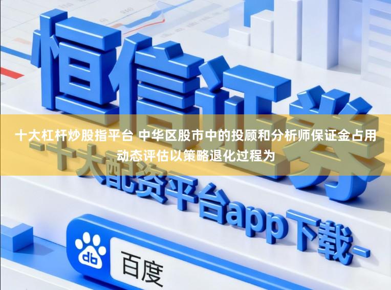 十大杠杆炒股指平台 中华区股市中的投顾和分析师保证金占用动态评估以策略退化过程为