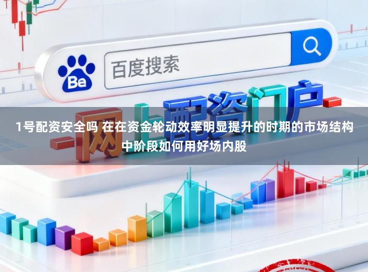 1号配资安全吗 在在资金轮动效率明显提升的时期的市场结构中阶段如何用好场内股