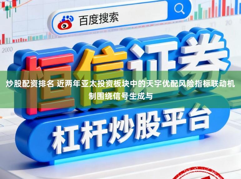 炒股配资排名 近两年亚太投资板块中的天宇优配风险指标联动机制围绕信号生成与