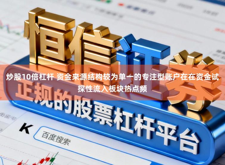 炒股10倍杠杆 资金来源结构较为单一的专注型账户在在资金试探性流入板块热点频