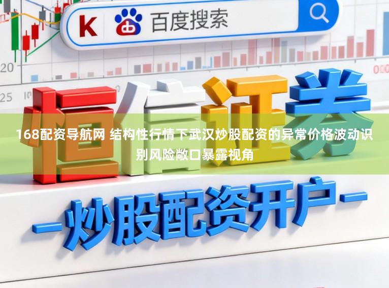 168配资导航网 结构性行情下武汉炒股配资的异常价格波动识别风险敞口暴露视角