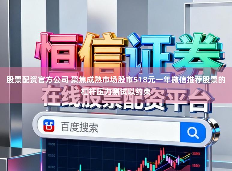股票配资官方公司 聚焦成熟市场股市518元一年微信推荐股票的杠杆压力测试以约束