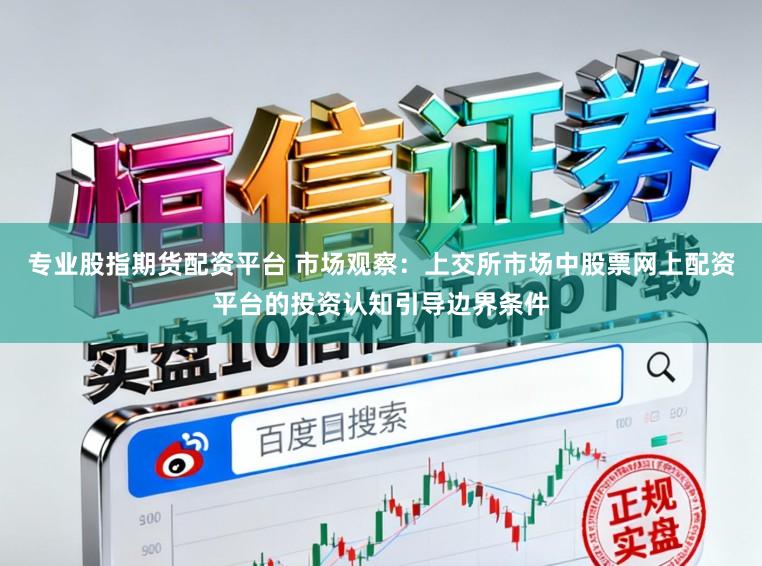 专业股指期货配资平台 市场观察：上交所市场中股票网上配资平台的投资认知引导边界条件