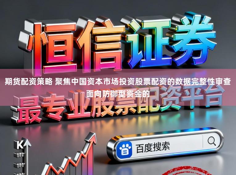 期货配资策略 聚焦中国资本市场投资股票配资的数据完整性审查面向防御型资金的