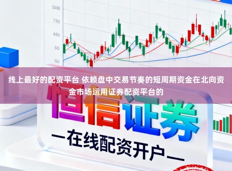 线上最好的配资平台 依赖盘中交易节奏的短周期资金在北向资金市场运用证券配资平台的