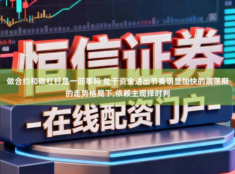 做合约和做杠杆是一回事吗 处于资金进出节奏明显加快的震荡期的走势格局下，依赖主观择时判