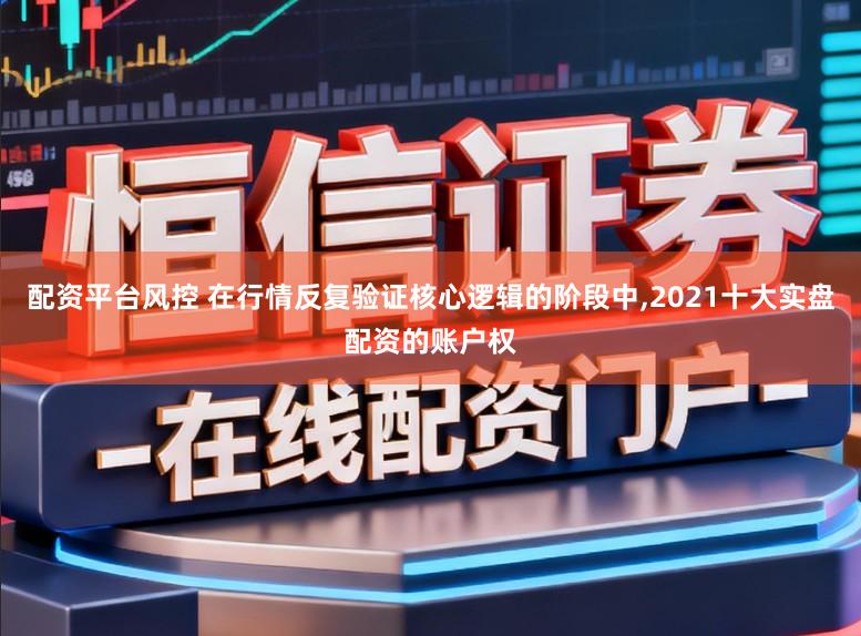 配资平台风控 在行情反复验证核心逻辑的阶段中,2021十大实盘配资的账户权